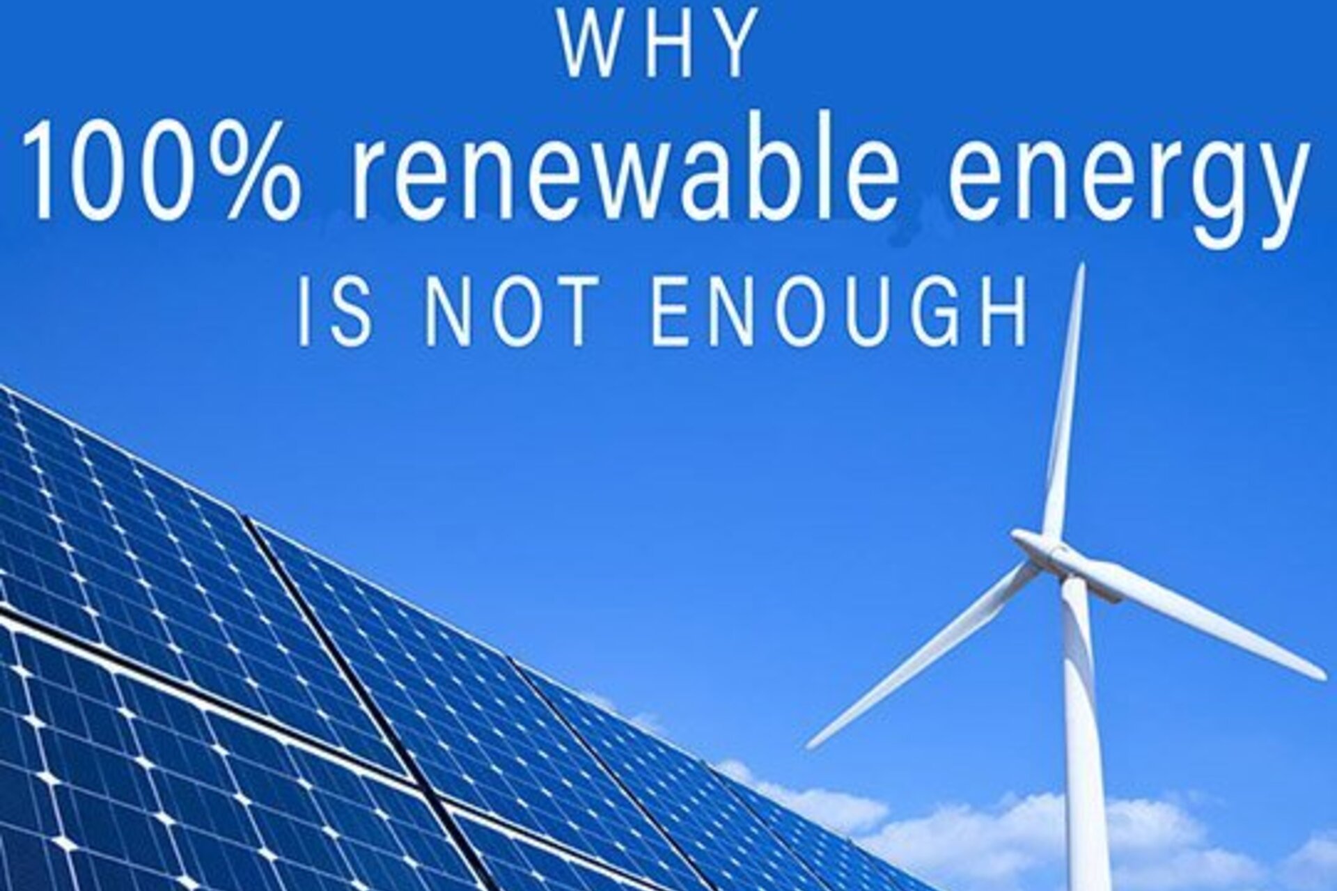 Report cover - A solar panel and wind turbine against a deep blue sky with a few clouds in the distance. Text reads "Why renewable energy is not enough."